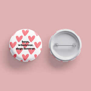 Boys, Whatever. Dogs Forever- Pinback Button