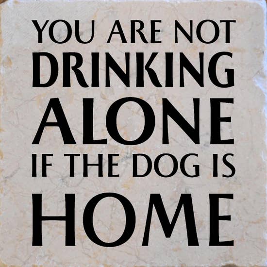 You're Not Drinking Alone If the Dog is Home- Coaster