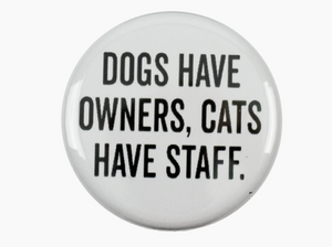 Dogs Have Owners, Cats Have Staff- Fridge Magnet