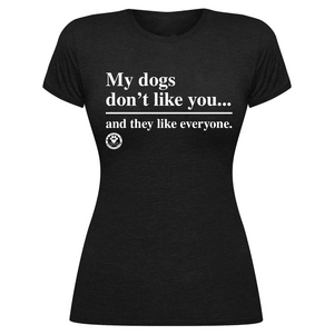 My Dogs Don't Like You...and They Like Everyone-Tee