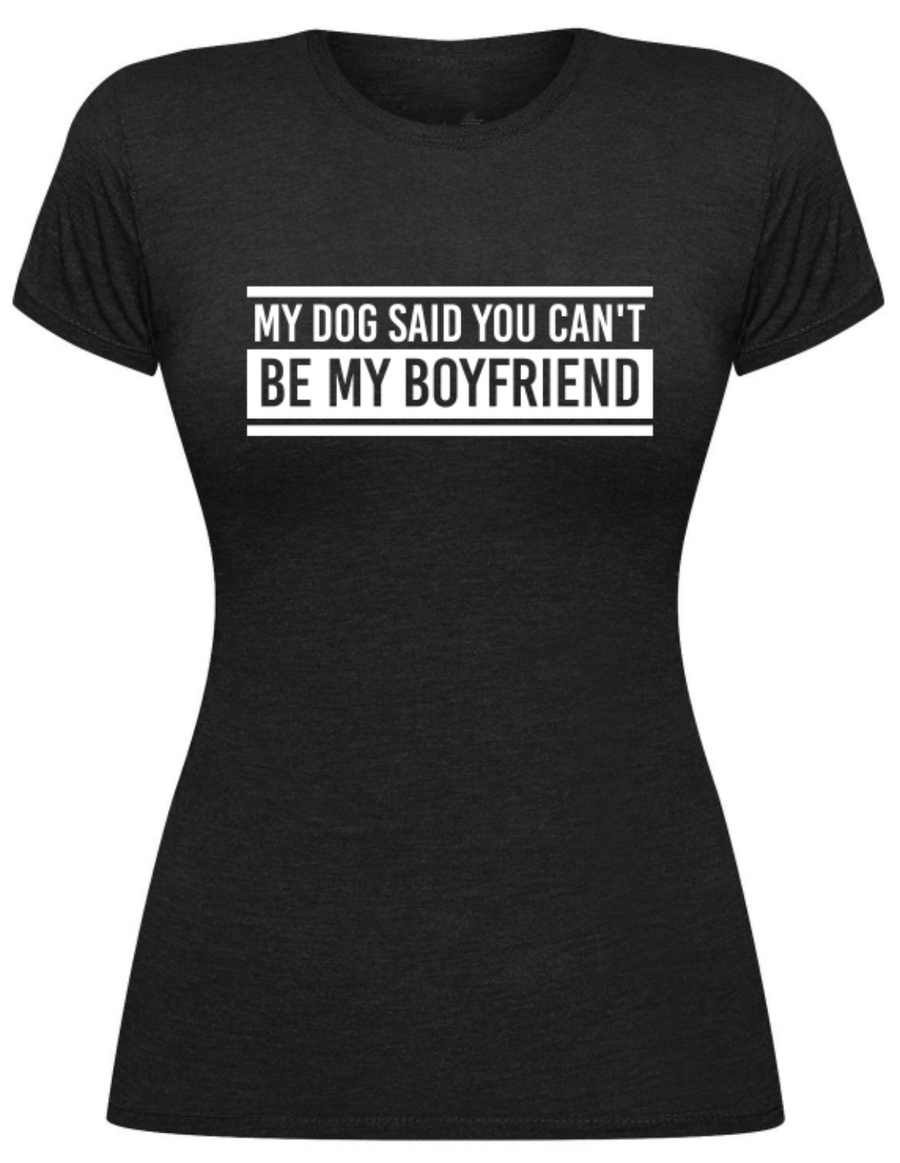 My Dog said You Can't be My Boyfriend-Tee