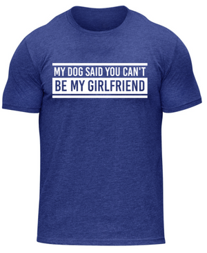 My Dog said You Can't Be My Girlfriend-Tee